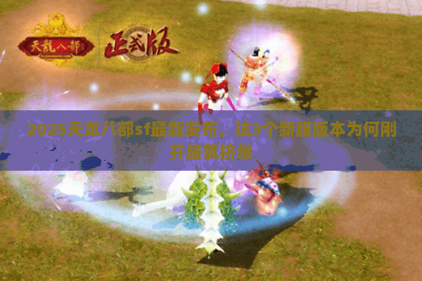 2025天龙八部sf最新发布，这3个新服版本为何刚开服就挤爆