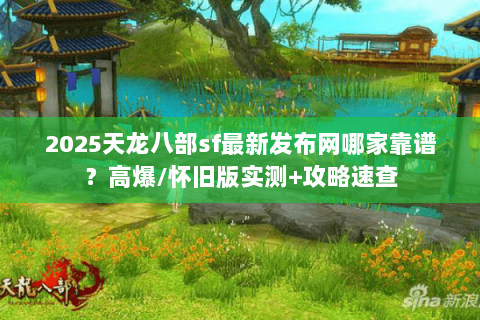 2025天龙八部sf最新发布网哪家靠谱？高爆/怀旧版实测+攻略速查