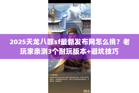 2025天龙八部sf最新发布网怎么挑？老玩家亲测3个耐玩版本+避坑技巧