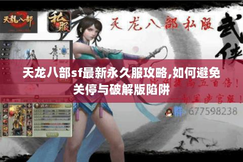 天龙八部sf最新永久服攻略,如何避免关停与破解版陷阱