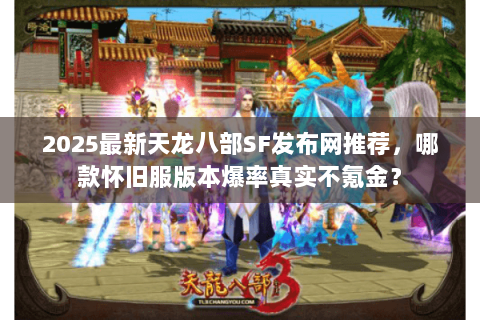 2025最新天龙八部SF发布网推荐，哪款怀旧服版本爆率真实不氪金？