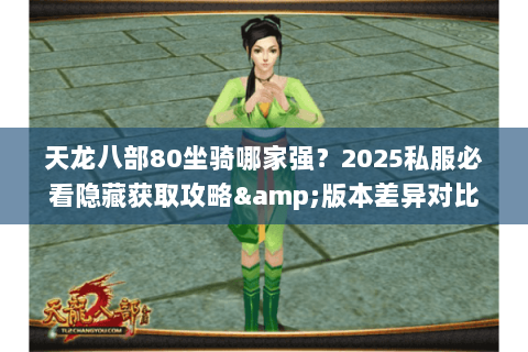 天龙八部80坐骑哪家强？2025私服必看隐藏获取攻略&版本差异对比