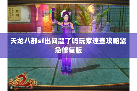 天龙八部sf出问题了吗玩家速查攻略紧急修复版