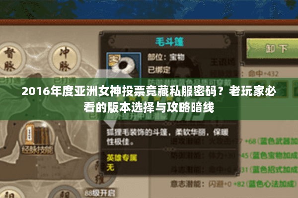 2016年度亚洲女神投票竟藏私服密码？老玩家必看的版本选择与攻略暗线