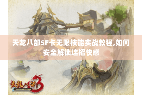 天龙八部SF卡无限技能实战教程,如何安全解锁连招快感