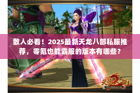 散人必看！2025最新天龙八部私服推荐，零氪也能霸服的版本有哪些？