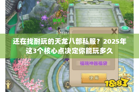 还在找耐玩的天龙八部私服?2025年这3个核心点决定你能玩多久 还在找耐玩的天龙八部私服?2025年这3个核心点决定你能玩多久