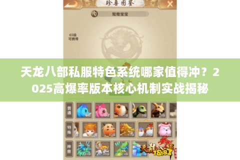 天龙八部私服特色系统哪家值得冲?2025高爆率版本核心机制实战揭秘 天龙八部私服特色系统哪家值得冲?2025高爆率版本核心机制实战揭秘