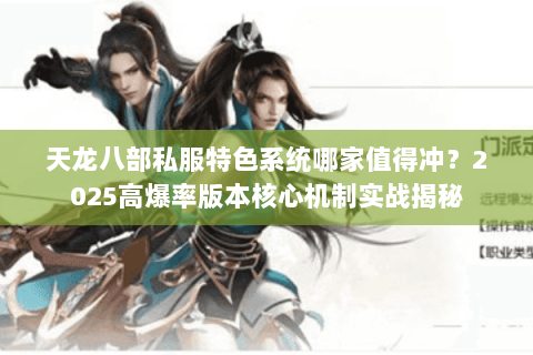 天龙八部私服特色系统哪家值得冲?2025高爆率版本核心机制实战揭秘 天龙八部私服特色系统哪家值得冲?2025高爆率版本核心机制实战揭秘