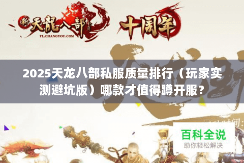 2025天龙八部私服质量排行(玩家实测避坑版)哪款才值得蹲开服? 2025天龙八部私服质量排行(玩家实测避坑版)哪款才值得蹲开服?