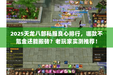 2025天龙八部私服良心排行,哪款不氪金还能搬砖?老玩家实测推荐! 2025天龙八部私服良心排行,哪款不氪金还能搬砖?老玩家实测推荐!