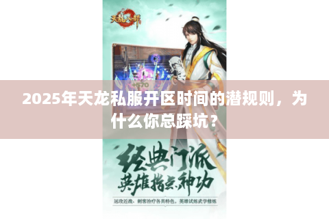 2025年天龙私服开区时间的潜规则,为什么你总踩坑? 2025年天龙私服开区时间的潜规则,为什么你总踩坑?