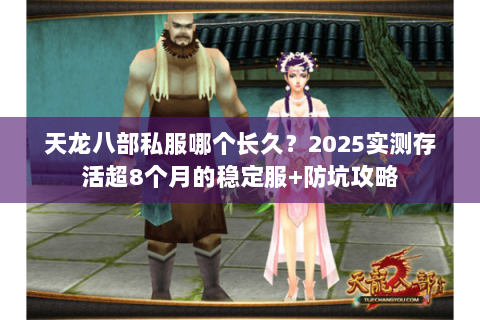天龙八部私服哪个长久?2025实测存活超8个月的稳定服+防坑攻略 天龙八部私服哪个长久?2025实测存活超8个月的稳定服+防坑攻略