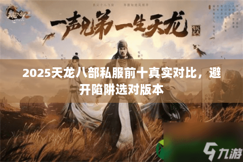 2025天龙八部私服前十真实对比，避开陷阱选对版本