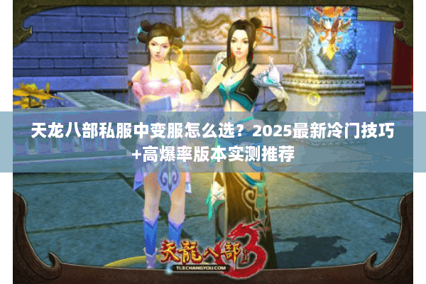 天龙八部私服中变服怎么选?2025最新冷门技巧+高爆率版本实测推荐 天龙八部私服中变服怎么选?2025最新冷门技巧+高爆率版本实测推荐