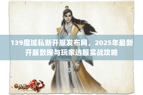 139魔域私新开服发布网，2025年最新开服数据与玩家选服实战攻略