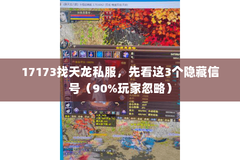 17173找天龙私服，先看这3个隐藏信号（90%玩家忽略）