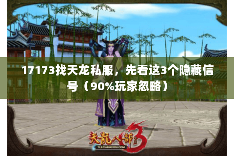 17173找天龙私服，先看这3个隐藏信号（90%玩家忽略）
