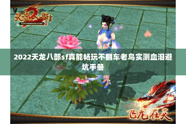 2022天龙八部sf真能畅玩不翻车老鸟实测血泪避坑手册