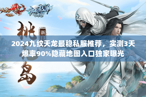 2024九纹天龙最稳私服推荐，实测3天爆率90%隐藏地图入口独家曝光
