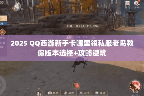 2025 QQ西游新手卡哪里领私服老鸟教你版本选择+攻略避坑