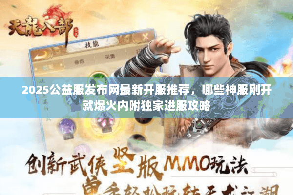 2025公益服发布网最新开服推荐,哪些神服刚开就爆火内附独家进服攻略 2025公益服发布网最新开服推荐,哪些神服刚开就爆火内附独家进服攻略