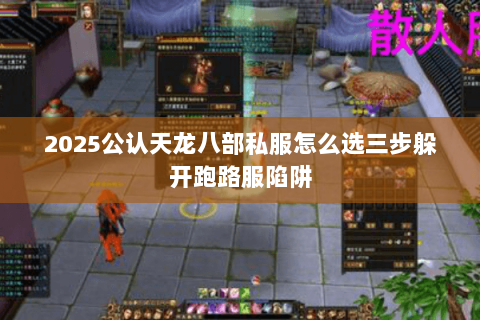 2025公认天龙八部私服怎么选三步躲开跑路服陷阱