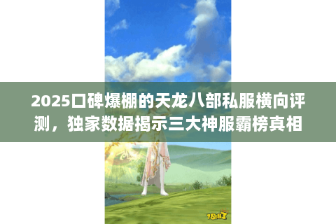 2025口碑爆棚的天龙八部私服横向评测，独家数据揭示三大神服霸榜真相
