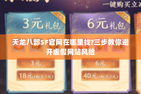 天龙八部SF官网在哪里找?三步教你避开虚假网站风险 天龙八部SF官网在哪里找?三步教你避开虚假网站风险