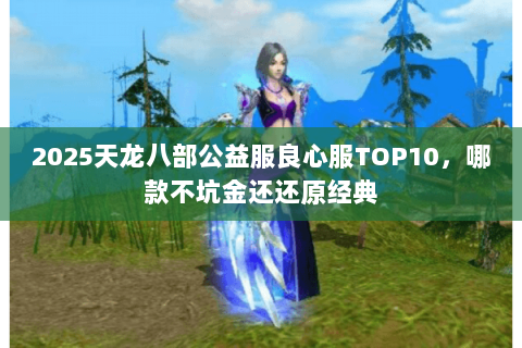 2025天龙八部公益服良心服TOP10，哪款不坑金还还原经典
