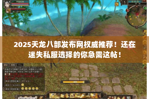2025天龙八部发布网权威推荐！还在迷失私服选择的你急需这帖！