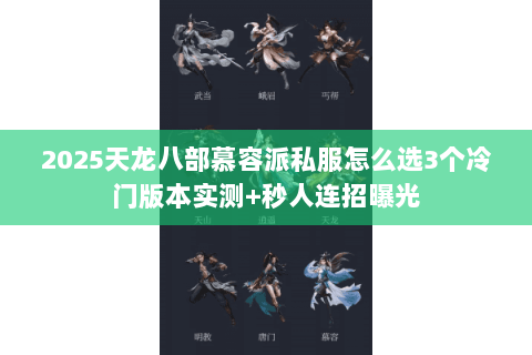 2025天龙八部慕容派私服怎么选3个冷门版本实测+秒人连招曝光