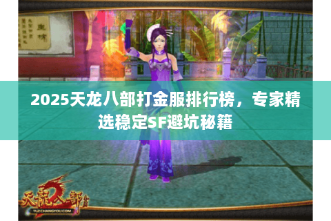 2025天龙八部打金服排行榜，专家精选稳定SF避坑秘籍