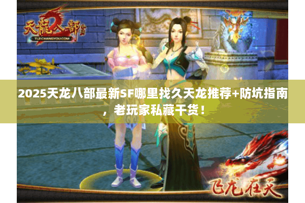 2025天龙八部最新SF哪里找久天龙推荐+防坑指南,老玩家私藏干货! 2025天龙八部最新SF哪里找久天龙推荐+防坑指南,老玩家私藏干货!