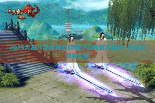 2025天龙八部武魂私服哪款最爽版本差异+隐藏攻略全揭秘