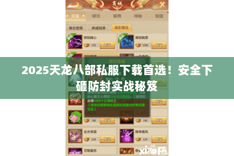 2025天龙八部私服下载首选！安全下砸防封实战秘笈