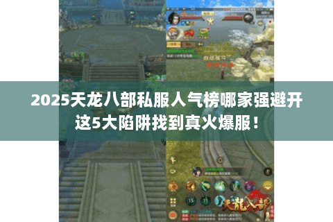 2025天龙八部私服人气榜哪家强避开这5大陷阱找到真火爆服！