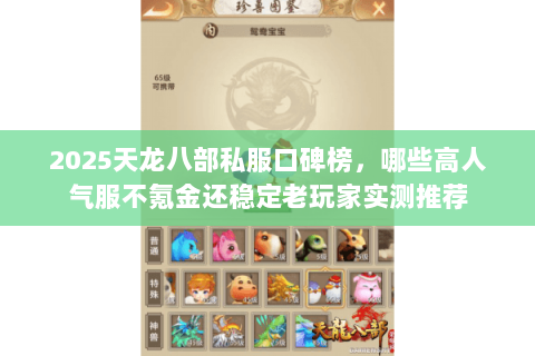 2025天龙八部私服口碑榜，哪些高人气服不氪金还稳定老玩家实测推荐