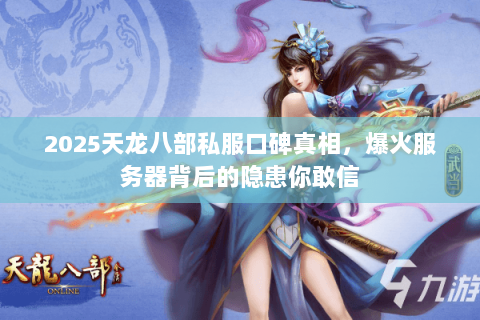 2025天龙八部私服口碑真相，爆火服务器背后的隐患你敢信