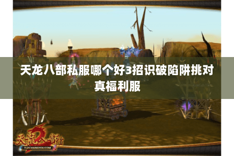 天龙八部私服哪个好3招识破陷阱挑对真福利服