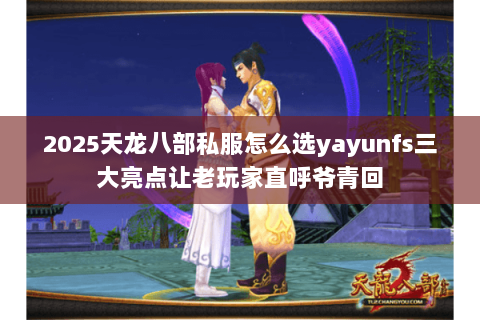 2025天龙八部私服怎么选yayunfs三大亮点让老玩家直呼爷青回