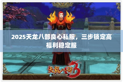 2025天龙八部良心私服，三步锁定高福利稳定服