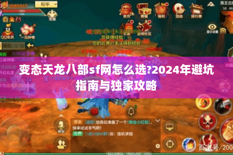 变态天龙八部sf网怎么选?2024年避坑指南与独家攻略