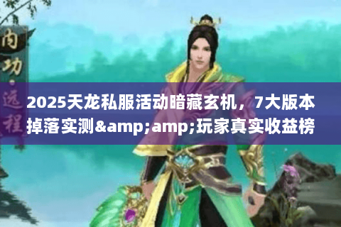 2025天龙私服活动暗藏玄机，7大版本掉落实测&amp;玩家真实收益榜