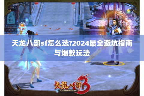 天龙八部sf怎么选?2024最全避坑指南与爆款玩法 天龙八部sf怎么选?2024最全避坑指南与爆款玩法