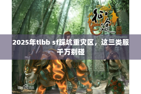 2025年tlbb sf踩坑重灾区，这三类服千万别碰