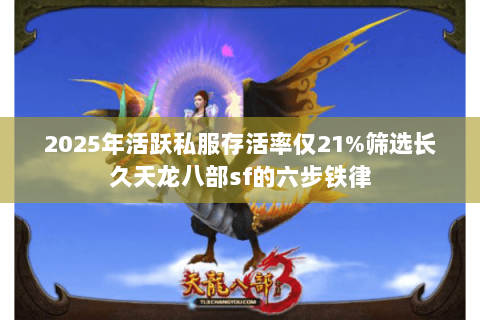 2025年活跃私服存活率仅21%筛选长久天龙八部sf的六步铁律