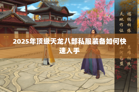 2025年顶级天龙八部私服装备如何快速入手