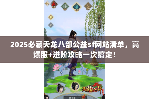 2025必藏天龙八部公益sf网站清单，高爆服+进阶攻略一次搞定！