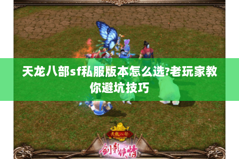 天龙八部sf私服版本怎么选?老玩家教你避坑技巧 天龙八部sf私服版本怎么选?老玩家教你避坑技巧